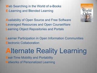 Web Searching in the World of e-Books E-Learning and Blended Learning Availability of Open Source and Free Software Leveraged Resources and Open CourseWareLearning Object Repositories and Portals Learner Participation in Open Information Communities Electronic Collaboration Alternate Reality Learning Real-Time Mobility and Portability Networks of Personalized Learning 
