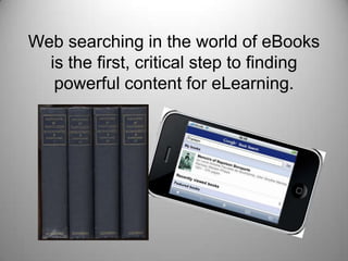 Web searching in the world of eBooks is the first, critical step to finding powerful content for eLearning.
