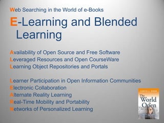 Web Searching in the World of e-Books E-Learning and Blended Learning Availability of Open Source and Free Software Leveraged Resources and Open CourseWareLearning Object Repositories and Portals Learner Participation in Open Information Communities Electronic Collaboration Alternate Reality Learning Real-Time Mobility and Portability Networks of Personalized Learning 