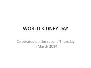 WORLD KIDNEY DAY
Celebrated on the second Thursday
in March 2014

 