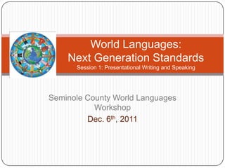 World Languages:
    Next Generation Standards
      Session 1: Presentational Writing and Speaking




Seminole County World Languages
           Workshop
         Dec. 6th, 2011
 