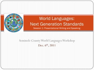 World Languages:
       Next Generation Standards
          Session 1: Presentational Writing and Speaking




Seminole County World Languages Workshop
             Dec. 6th, 2011
 