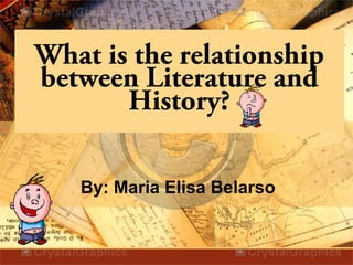 What is the relationship
between Literature and
History?
By: Maria Elisa Belarso
 
