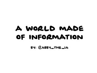 a world made 
of information 
by: @Abby_the_IA 
 