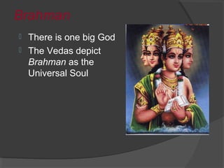 Brahman 
 There is one big God 
 The Vedas depict 
Brahman as the 
Universal Soul 
 