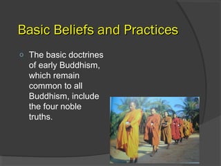 BBaassiicc BBeelliieeffss aanndd PPrraaccttiicceess 
o The basic doctrines 
of early Buddhism, 
which remain 
common to all 
Buddhism, include 
the four noble 
truths. 
 