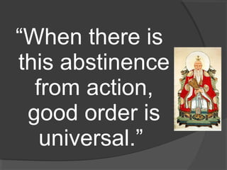 “When there is 
this abstinence 
from action, 
good order is 
universal.” 
 
