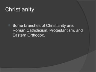 Christianity 
 Some branches of Christianity are: 
Roman Catholicism, Protestantism, and 
Eastern Orthodox. 
 