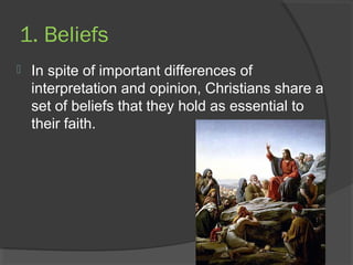 1. Beliefs 
 In spite of important differences of 
interpretation and opinion, Christians share a 
set of beliefs that they hold as essential to 
their faith. 
 