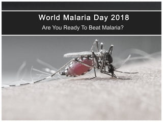 World Malaria Day 2018World Malaria Day 2018
Are You Ready To Beat Malaria?Are You Ready To Beat Malaria?
 