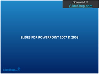 SLIDES FOR POWERPOINT 2007 & 2008 Download at  SlideShop.com 