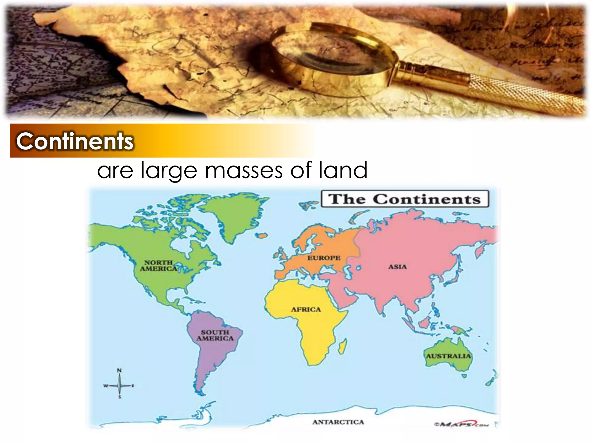 Continents
are large masses of land
 