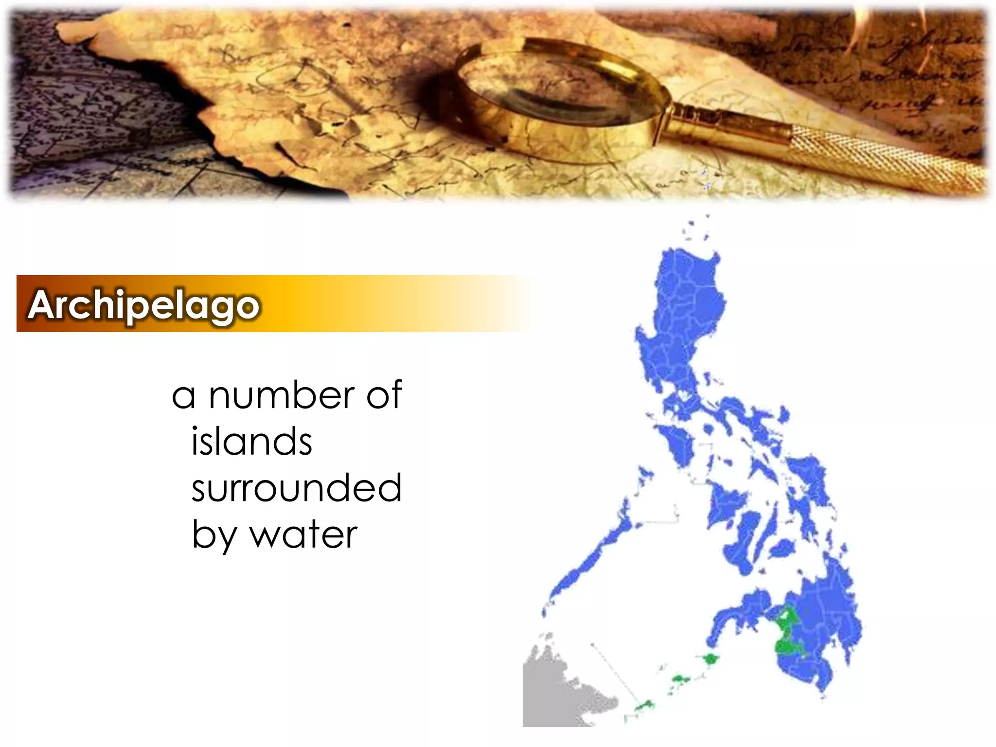Archipelago
a number of
islands
surrounded
by water
 