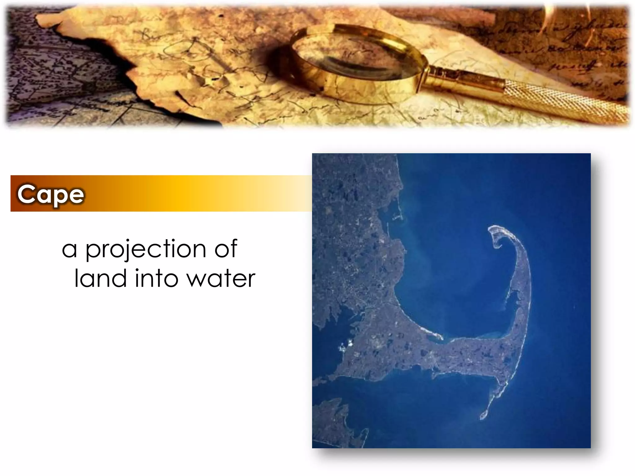Cape
a projection of
land into water
 