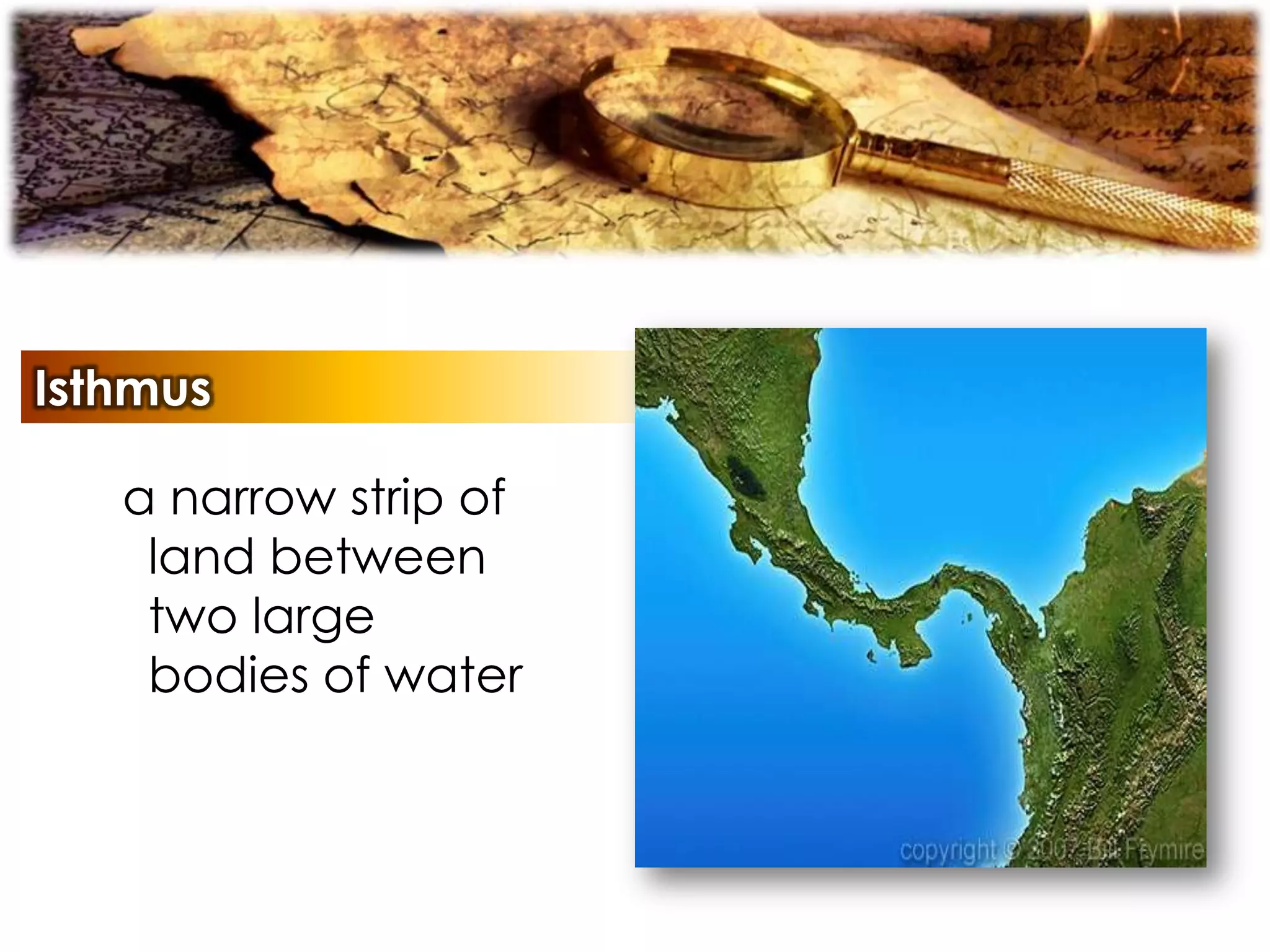 Isthmus
a narrow strip of
land between
two large
bodies of water
 