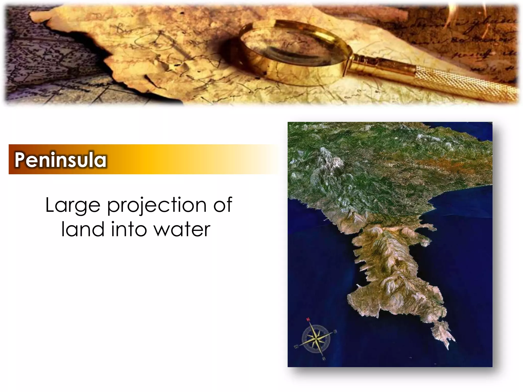 Peninsula
Large projection of
land into water
 