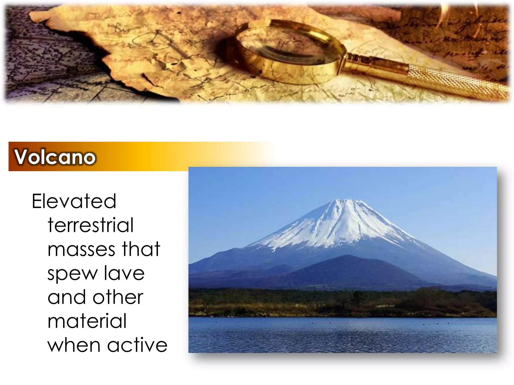 Volcano
Elevated
terrestrial
masses that
spew lave
and other
material
when active
 