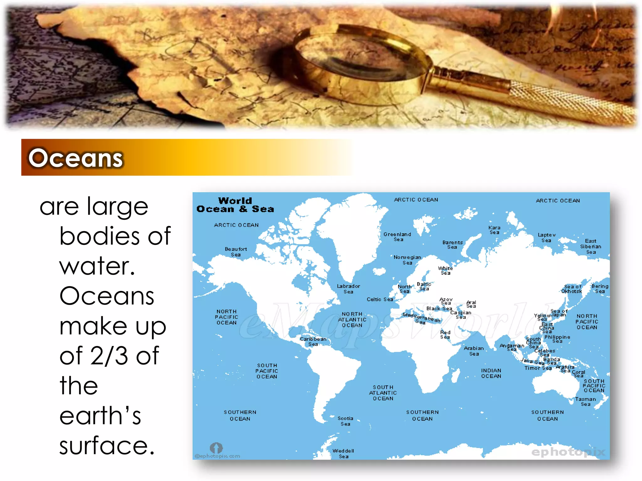 Oceans
are large
bodies of
water.
Oceans
make up
of 2/3 of
the
earth’s
surface.
 
