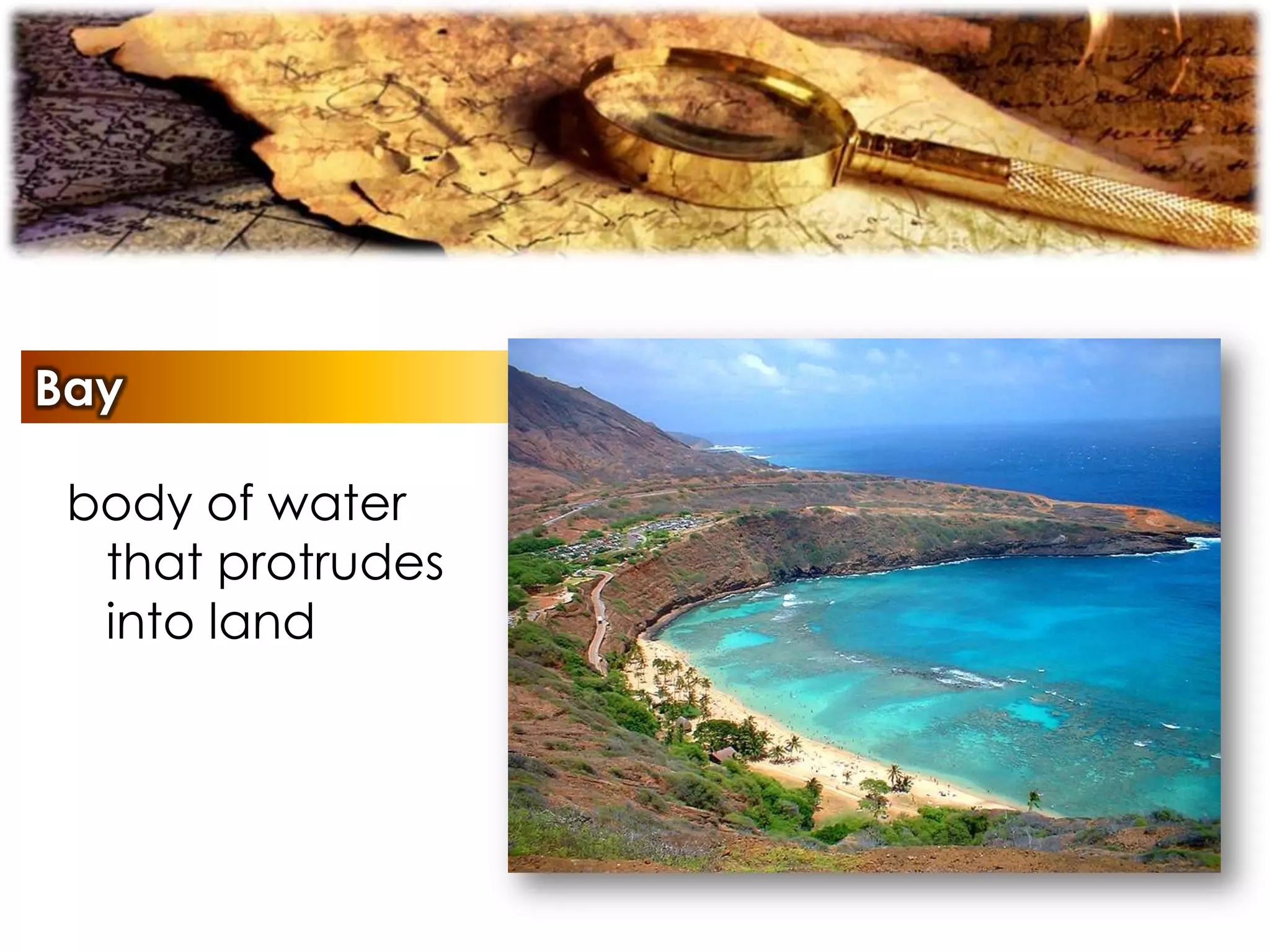 Bay
body of water
that protrudes
into land
 