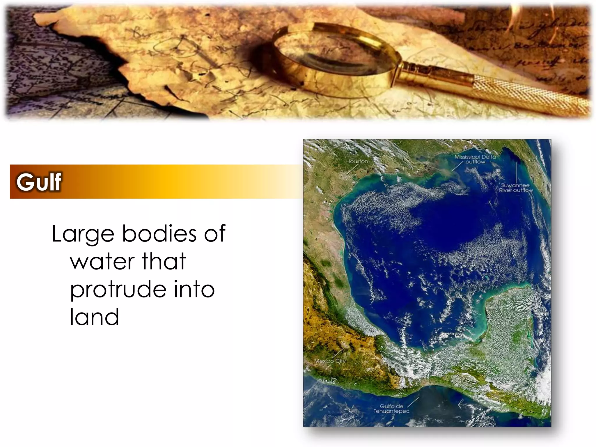 Gulf
Large bodies of
water that
protrude into
land
 