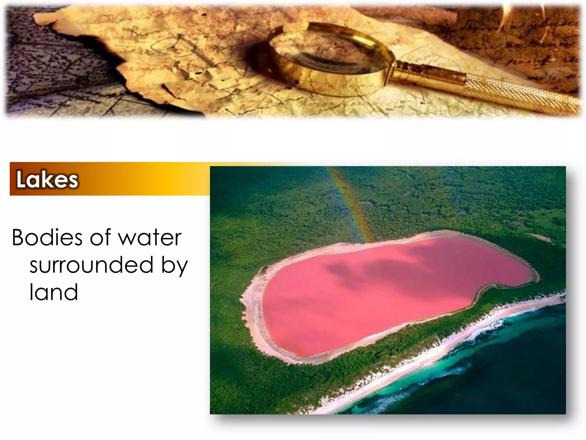 Lakes
Bodies of water
surrounded by
land
 