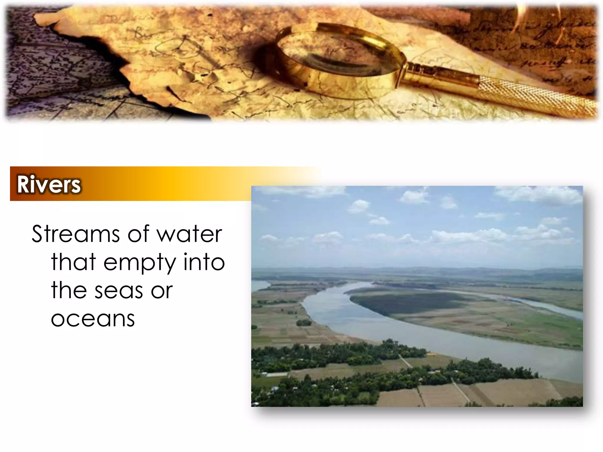 Rivers
Streams of water
that empty into
the seas or
oceans
 