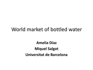 World market of bottled water
Amelia Díaz
Miquel Salgot
Universitat de Barcelona
 