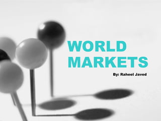 WORLD MARKETS By: Raheel Javed 