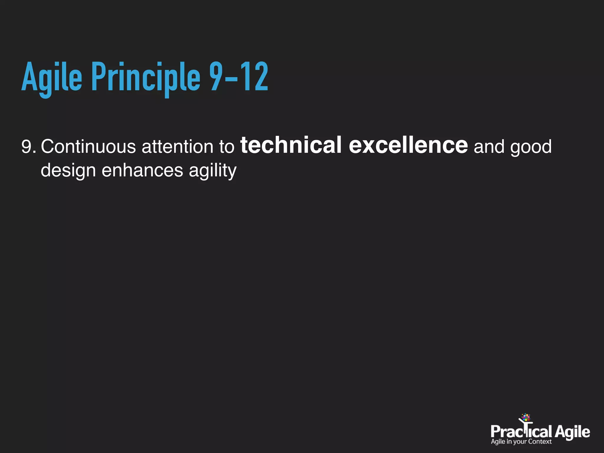 Agile Principle 9-12
9. Continuous attention to technical excellence and good
design enhances agility
 