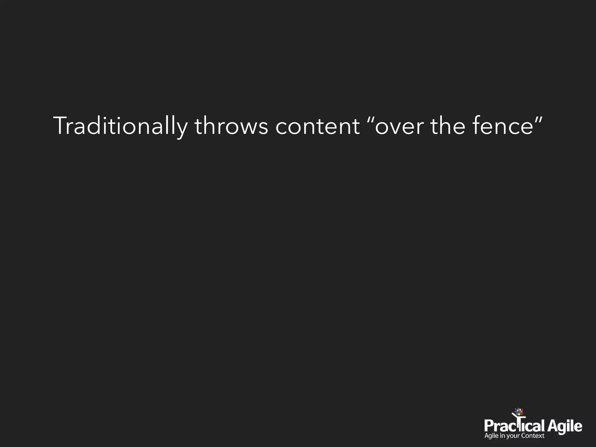 Traditionally throws content “over the fence”
 