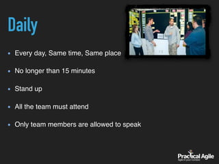 Every day, Same time, Same place 
No longer than 15 minutes 
Stand up 
All the team must attend 
Only team members are allowed to speak
Daily
 