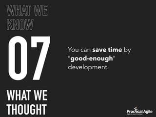 07
WHAT WE
KNOW
You can save time by
“good-enough”
development.
WHAT WE
THOUGHT
 