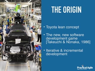 THE ORIGIN
• Toyota lean concept 
• The new, new software
development game
[Takeuchi & Nonaka, 1986]
• Iterative & incremental
development
 