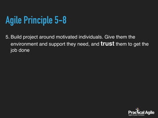 Agile Principle 5-8
5. Build project around motivated individuals. Give them the
environment and support they need, and trust them to get the
job done
 