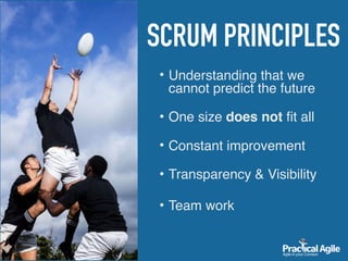 • Understanding that we
cannot predict the future 
• One size does not ﬁt all 
• Constant improvement 
• Transparency & Visibility
• Team work
SCRUM PRINCIPLES
 