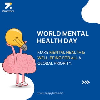 MAKE MENTAL HEALTH &
WELL-BEING FOR ALL A
GLOBAL PRIORITY.
www.zappyhire.com
WORLD MENTAL
HEALTH DAY
 