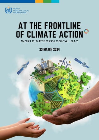 AT THE FRONTLINE
OF CLIMATE ACTION
WORLD METEOROLOGICAL DAY
23 MARCH 2024
 