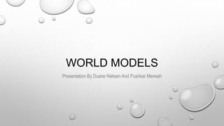 WORLD MODELS
Presentation By Duane Nielsen And Pushkar Merwah
 