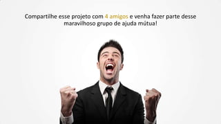 Compartilhe esse projeto com 4 amigos e venha fazer parte desse
maravilhoso grupo de ajuda mútua!
 