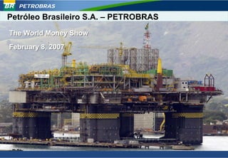 PETROBRAS

Petróleo Brasileiro S.A. – PETROBRAS
The World Money Show
February 8, 2007




                                       July, 2006
 