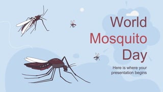 World
Mosquito
Day
Here is where your
presentation begins
 