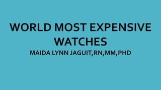 WORLD MOST EXPENSIVE
WATCHES
MAIDA LYNN JAGUIT,RN,MM,PHD
 