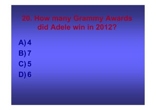 20. How many Grammy Awards
did Adele win in 2012?
A)4
B)7
C)5
D)6
 