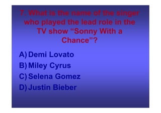 7. What is the name of the singer
who played the lead role in the
TV show “Sonny With a
Chance”?
A)Demi Lovato
B)Miley Cyrus
C)Selena Gomez
D)Justin Bieber
 