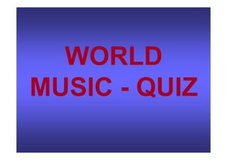 WORLD
MUSIC - QUIZ
 