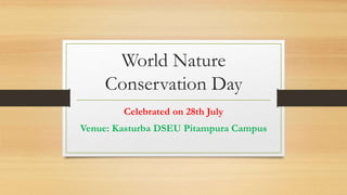 World Nature
Conservation Day
Celebrated on 28th July
Venue: Kasturba DSEU Pitampura Campus
 