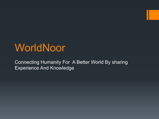 WorldNoor
Connecting Humanity For A Better World By sharing
Experience And Knowledge
 