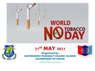 31st MAY 2021
Organised by
GOVERNMENT PHARMACY COLLEGE, SAJONG
GOVERNMENT OF SIKKIM
A Part of NCC curriculum
 