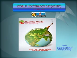WORLD NO TOBACCO DAY(WNTD)
         31st MAY, 2012




                                 PPT BY:
                          Beprakash Dhirhey
                           MBA-IV(HR , Marketing)
 