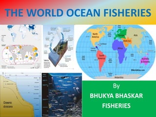 THE WORLD OCEAN FISHERIES
By
BHUKYA BHASKAR
FISHERIES
 